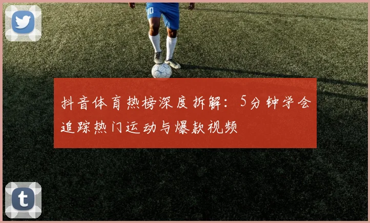 抖音体育热榜深度拆解：5分钟学会追踪热门运动与爆款视频