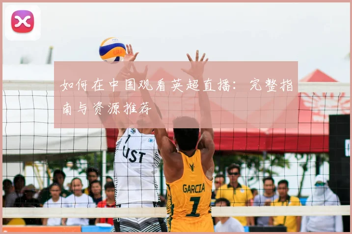 如何在中国观看英超直播：完整指南与资源推荐