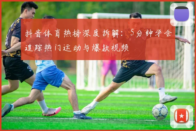 抖音体育热榜深度拆解：5分钟学会追踪热门运动与爆款视频
