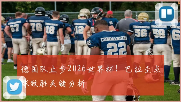 德国队止步2026世界杯!巴拉圭点球致胜关键分析