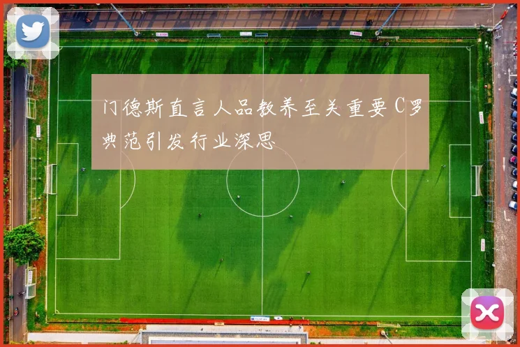 门德斯直言人品教养至关重要 C罗典范引发行业深思