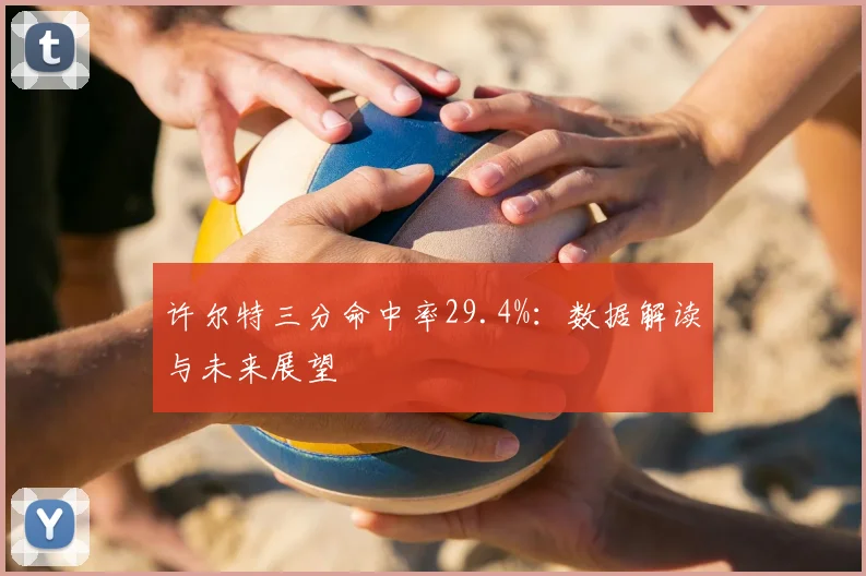 许尔特三分命中率29.4%:数据解读与未来展望