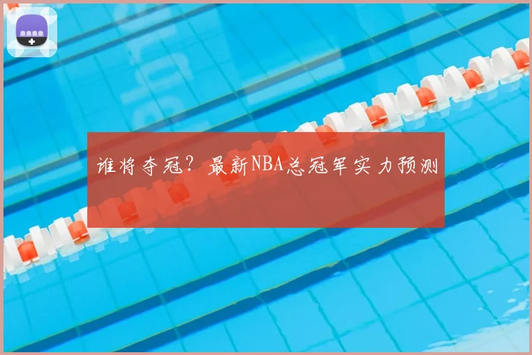 谁将夺冠?最新NBA总冠军实力预测