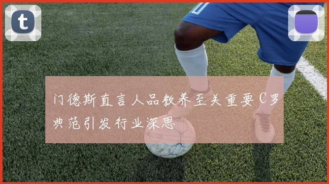 门德斯直言人品教养至关重要 C罗典范引发行业深思